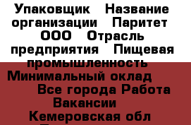 Упаковщик › Название организации ­ Паритет, ООО › Отрасль предприятия ­ Пищевая промышленность › Минимальный оклад ­ 23 000 - Все города Работа » Вакансии   . Кемеровская обл.,Прокопьевск г.